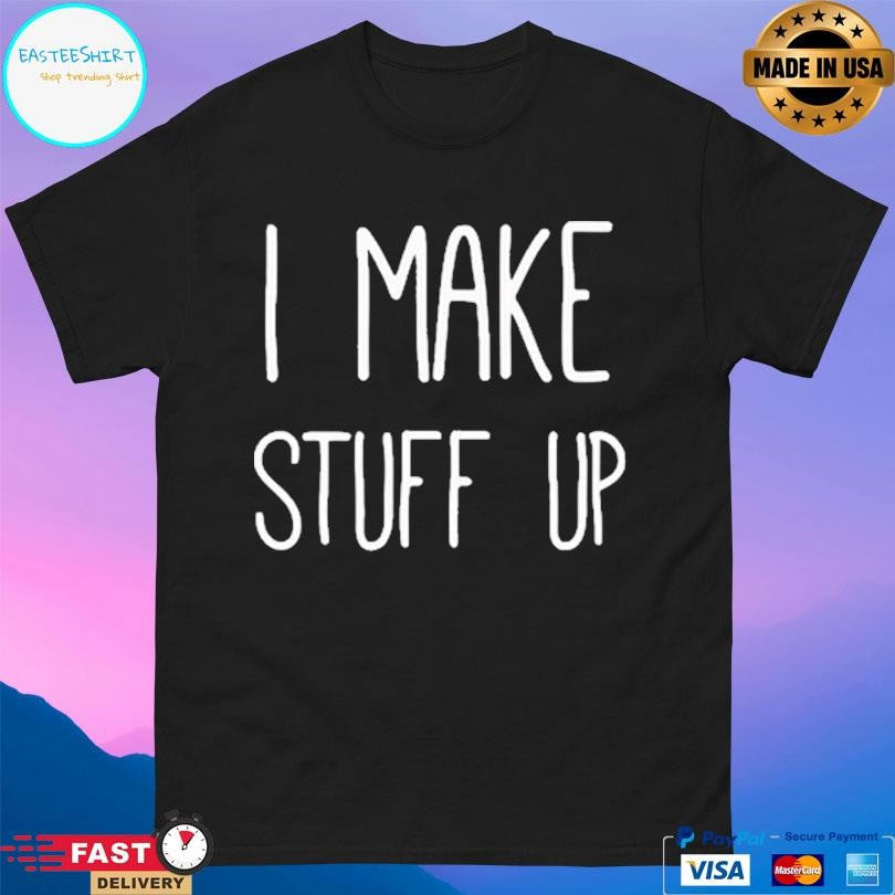 I Make Stuff Up Shirt Unisex