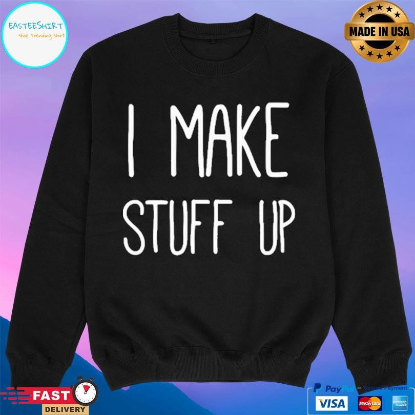 I Make Stuff Up Shirt Unisex