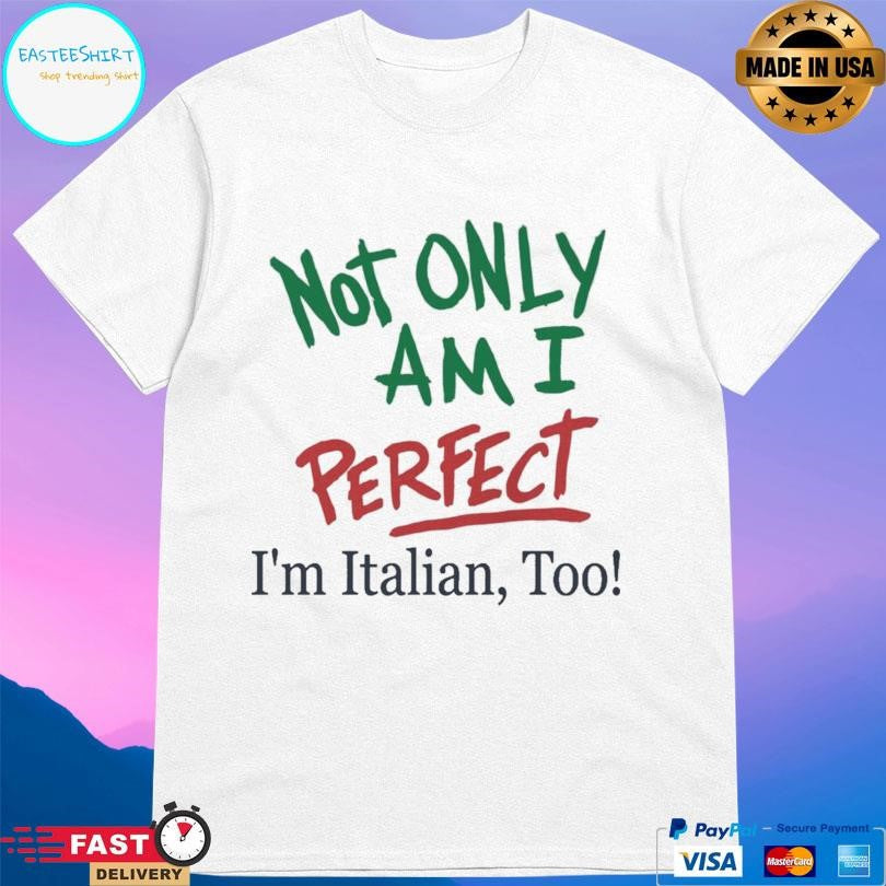 Not Only Am I Perfect I’m Italian Too Shirt Unisex