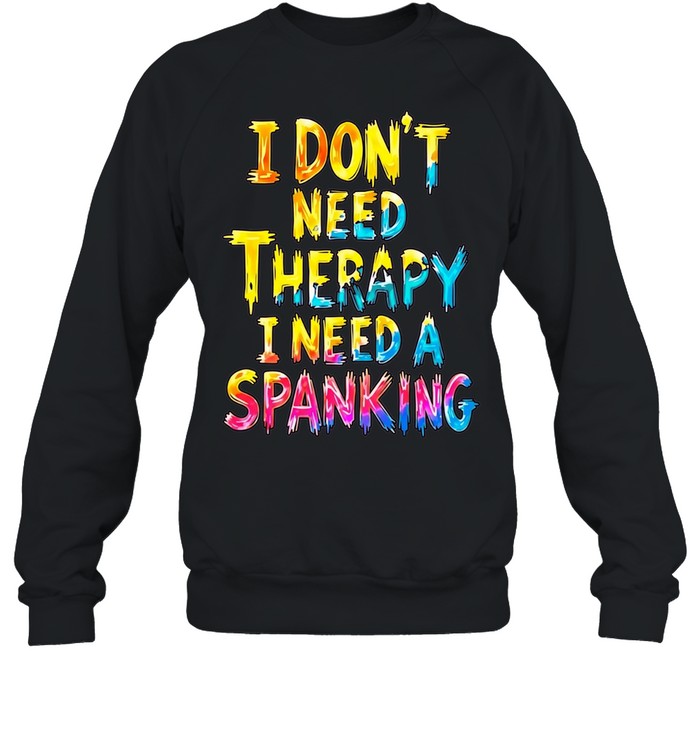 I Don’t Need Therapy I Need a Spanking Shirt Unisex