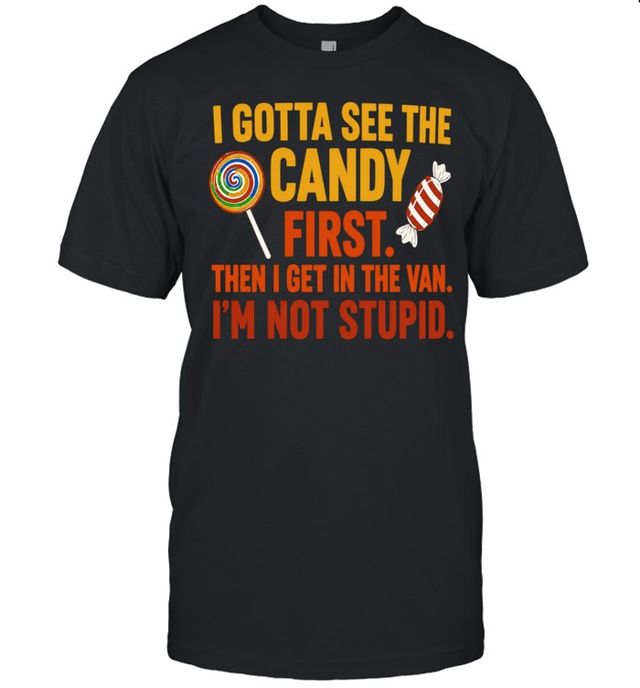 I gotta see the candy first the I get in the van I’m not stupid Shirt Unisex