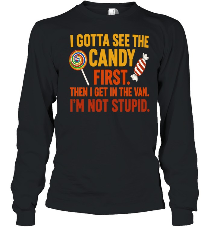 I gotta see the candy first the I get in the van I’m not stupid Shirt Unisex