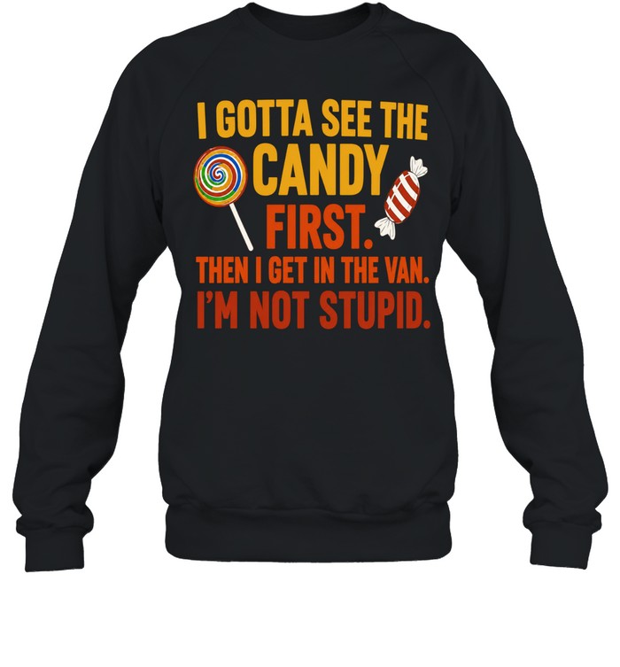 I gotta see the candy first the I get in the van I’m not stupid Shirt Unisex