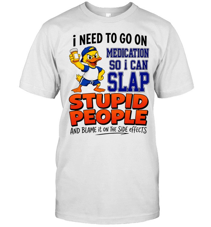 I need to go on medication medication so I can slap stupid people Shirt Unisex