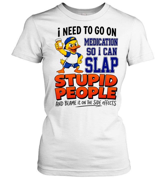 I need to go on medication medication so I can slap stupid people Shirt Unisex