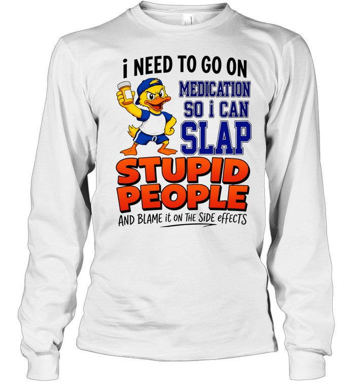 I need to go on medication medication so I can slap stupid people Shirt Unisex