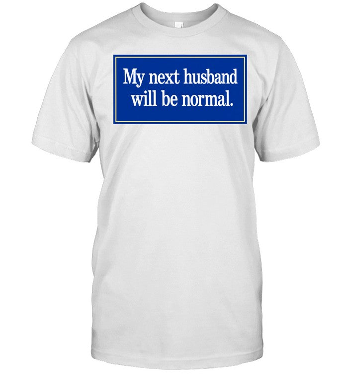 My Next Husband Will Be Normal Shirt Unisex