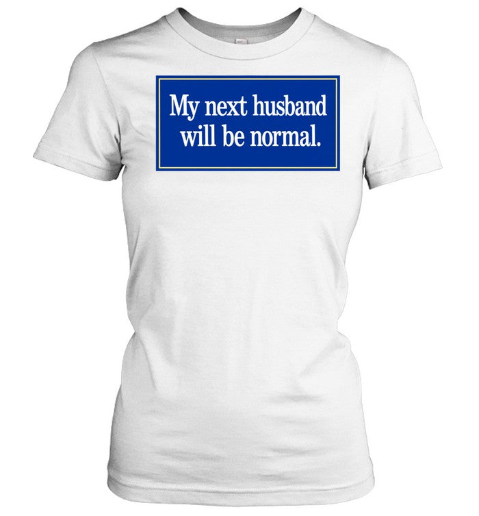 My Next Husband Will Be Normal Shirt Unisex