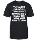 The Most Expensive Thing About Having Kids Is All the Wine You Have to Drink Shirt Unisex