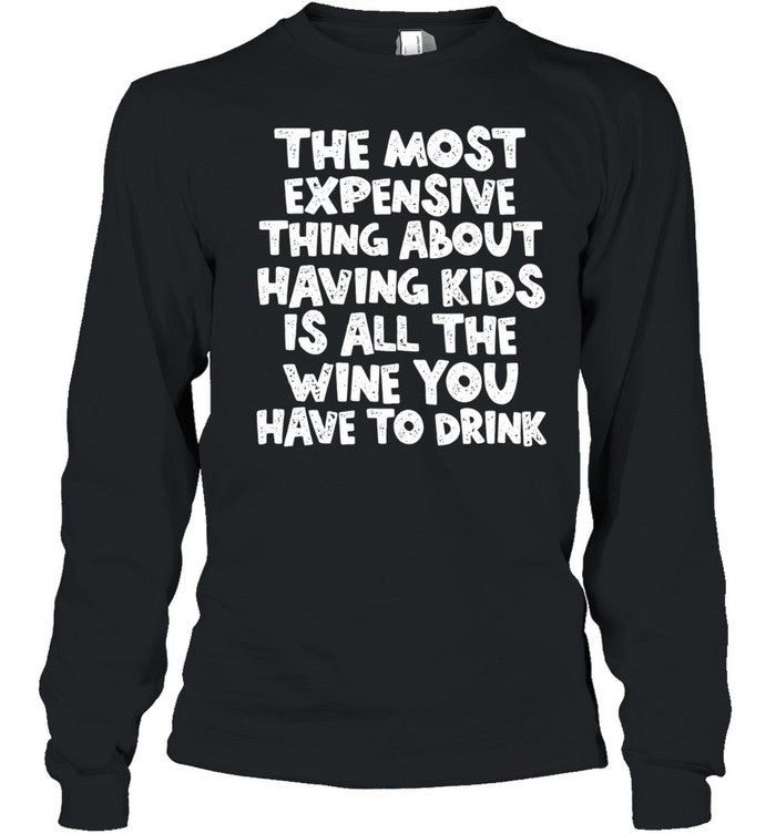 The Most Expensive Thing About Having Kids Is All the Wine You Have to Drink Shirt Unisex