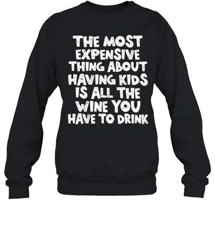The Most Expensive Thing About Having Kids Is All the Wine You Have to Drink Shirt Unisex