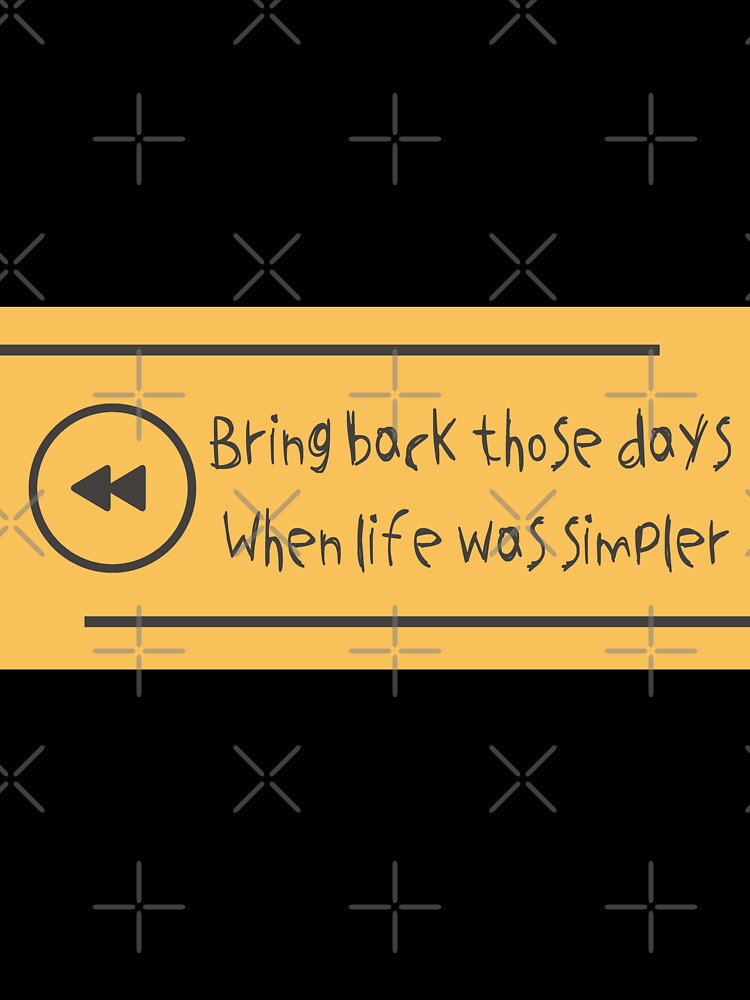 BRING BACK THOSE DAYS , WHEN LIFE WAS SIMPLER by MediTees Unisex