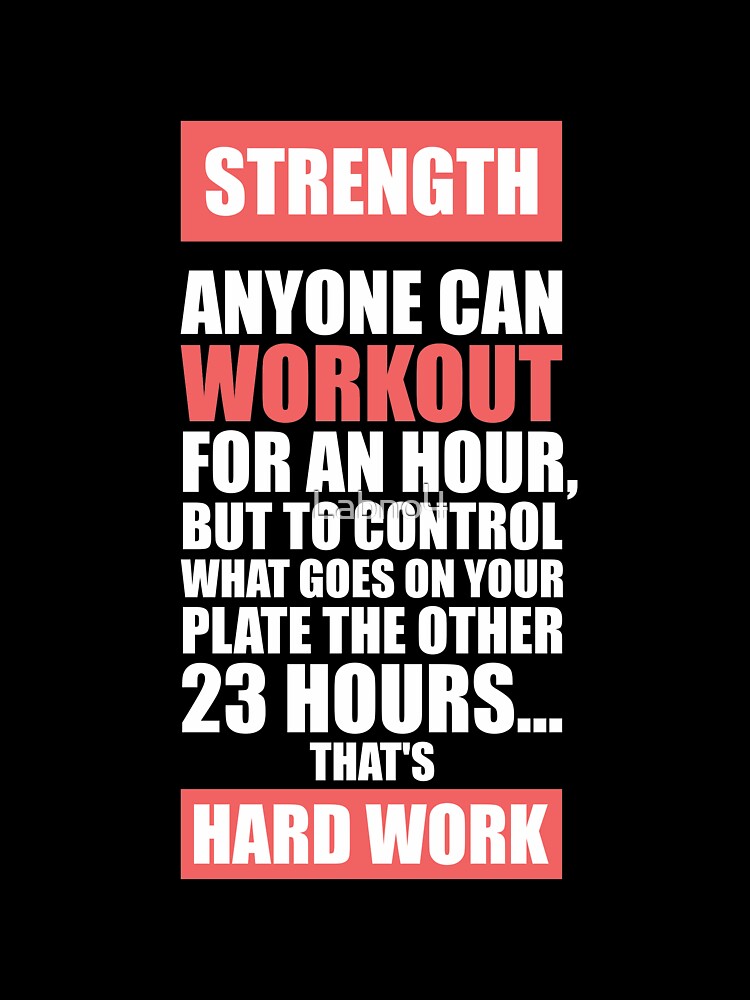 Strength Anyone Can Workout For An Hour, But To Control What Goes On Your Plate The Other 23 Hours… That’s Hard Work. – Gym Inspirational Quotes by Labno4