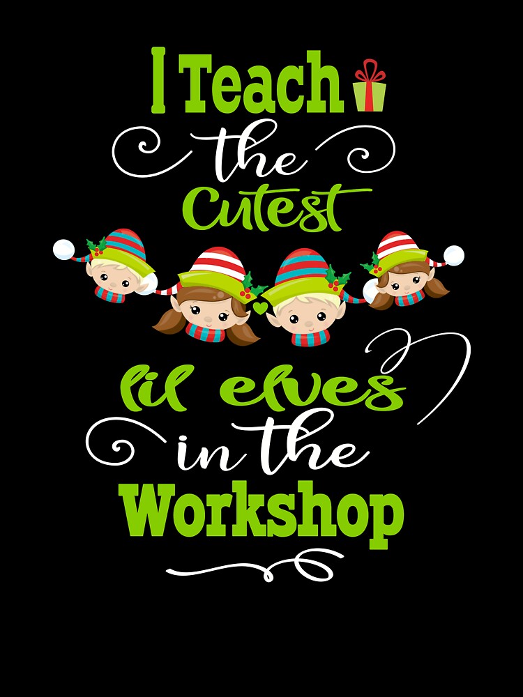 Cute Christmas Teacher Gift I Teach The Cutest Elves In The Workshop by Sapphire Star