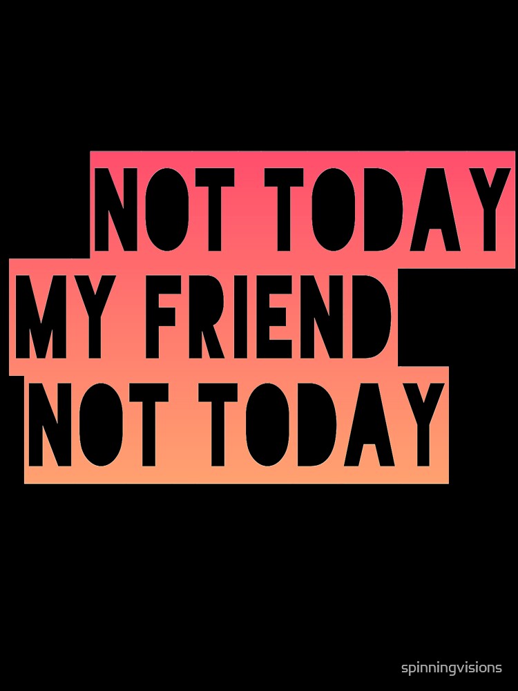 Not today my friend not today by spinningvisions Unisex