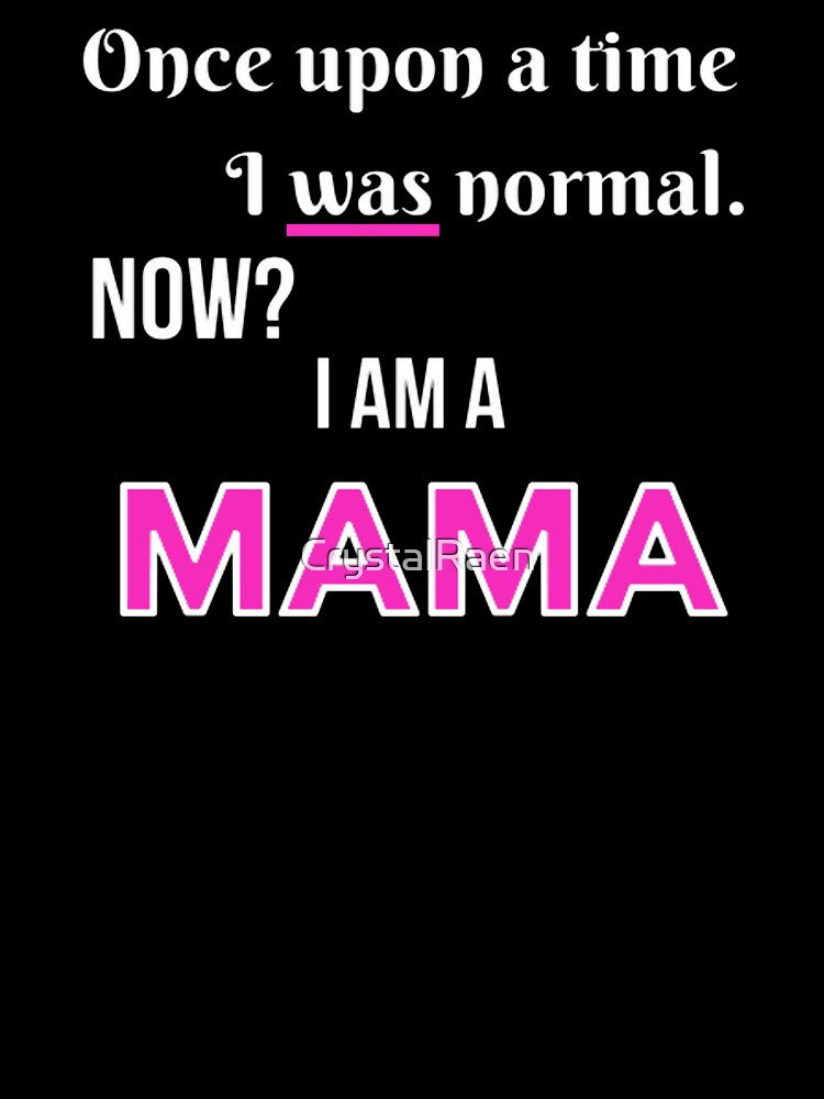 Once Upon a Time I was Normal. Now I am a Mama. by CrystalRaen