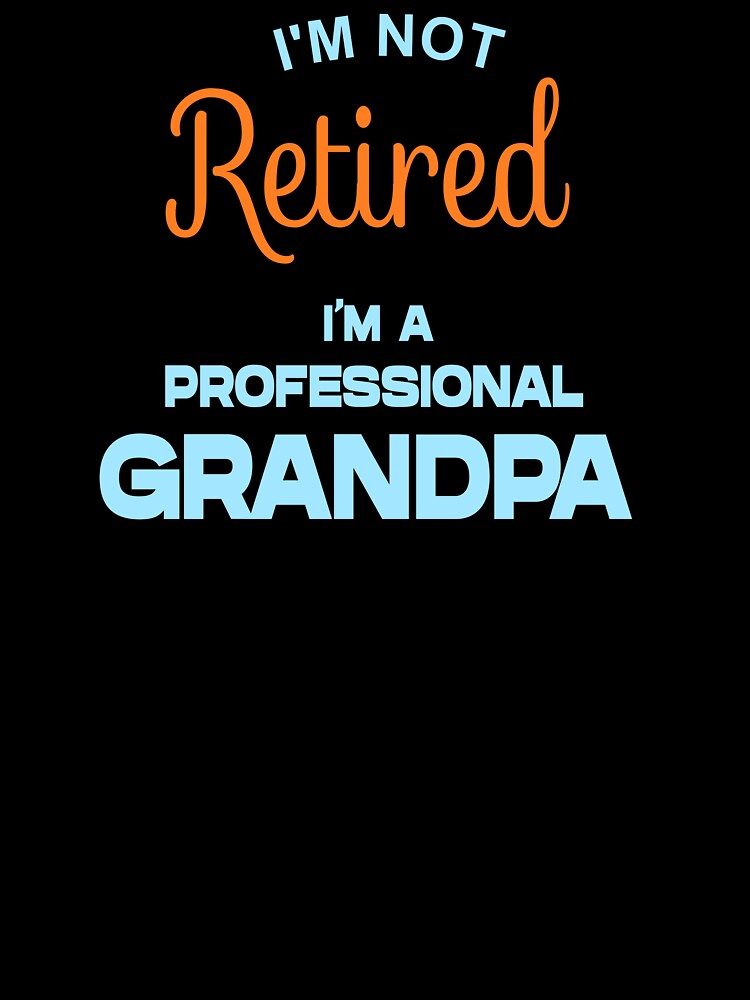 I'M NOT RETIRED, I'M A PROFESSIONAL GRANDPA by Danicus666