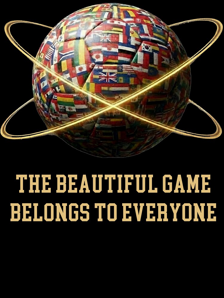The Beautiful Game Belongs To Everyone Football World Flags by bazstees54 Unisex