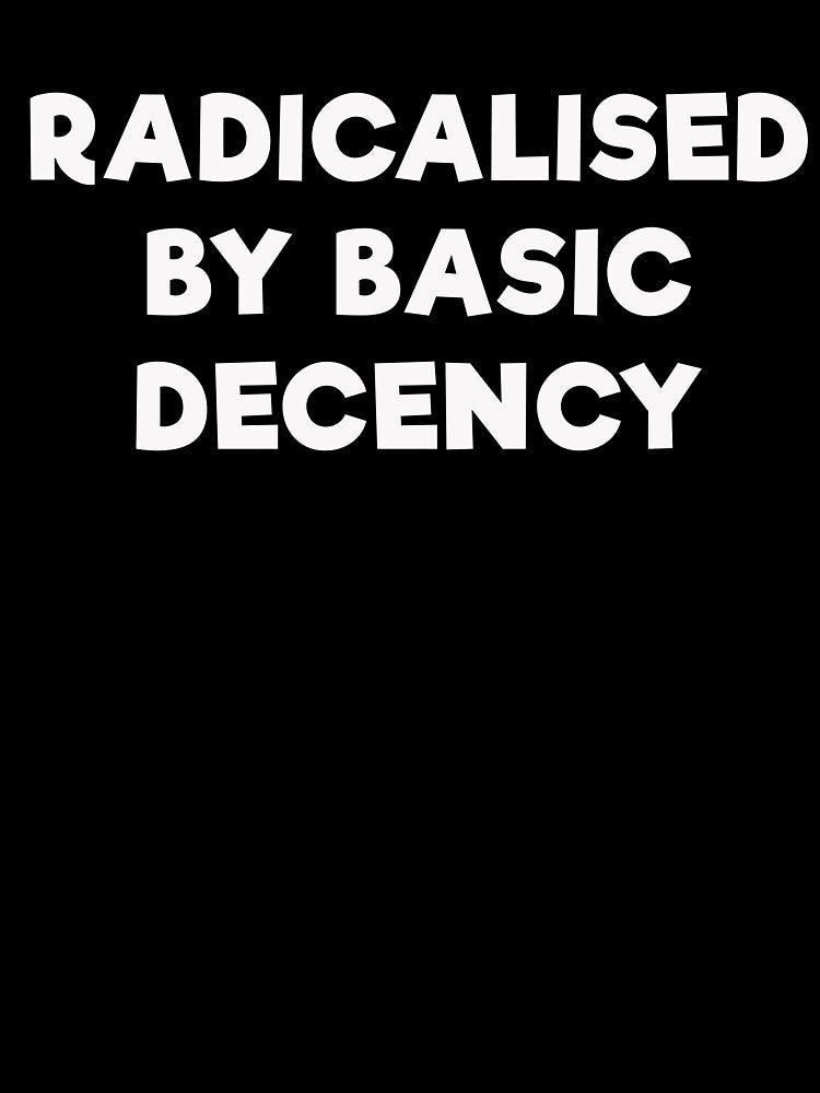 RADICALISED BY BASIC DECENCY by mrdindustrial Unisex