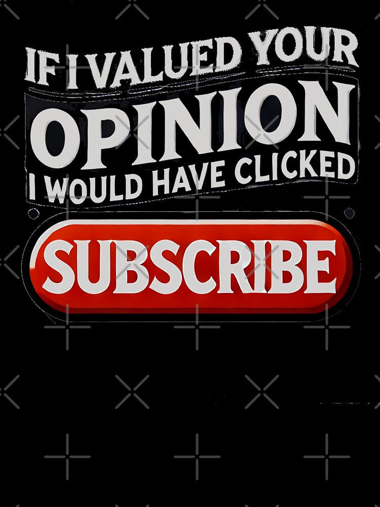 If I Valued Your Opinion, I Would Have Clicked Subscribe by Unkn0wnable Unisex