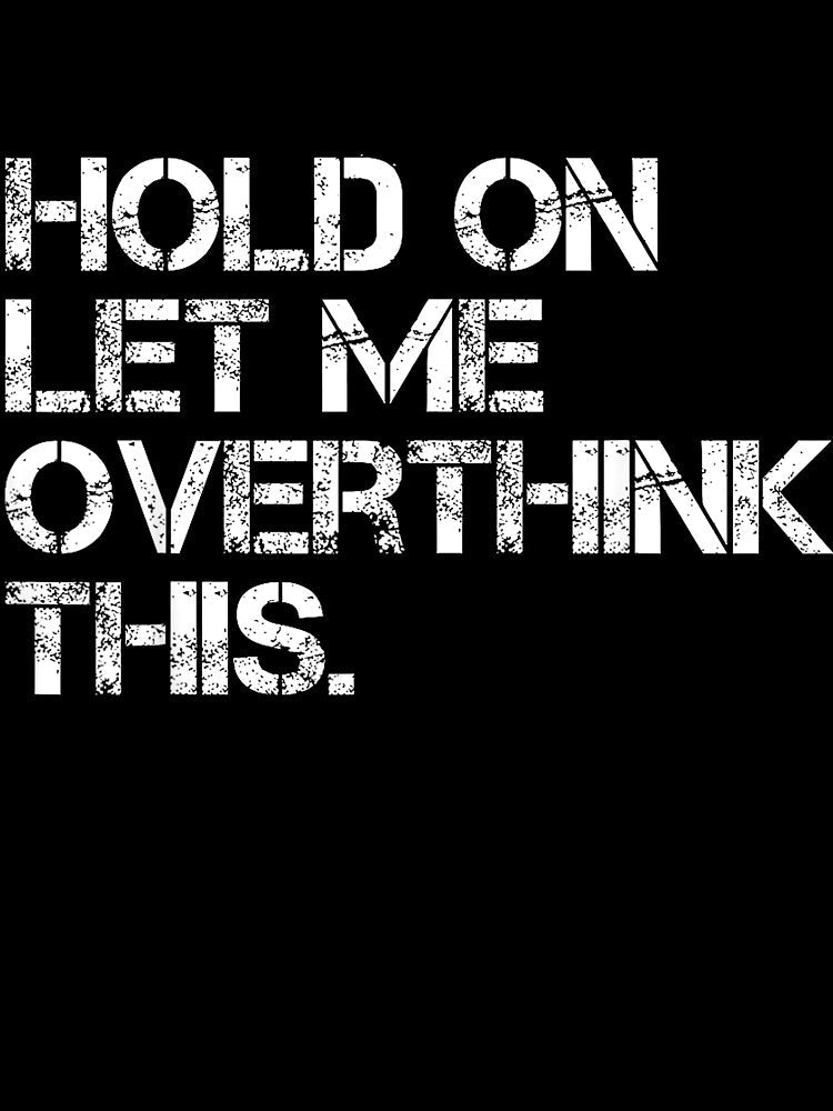 Funny Sarcastic Quote Hold On Let Me Overthink This by gidget-gadget Unisex