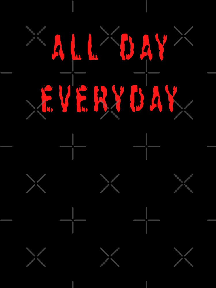 All Day Every Day by TheAlphaU Unisex