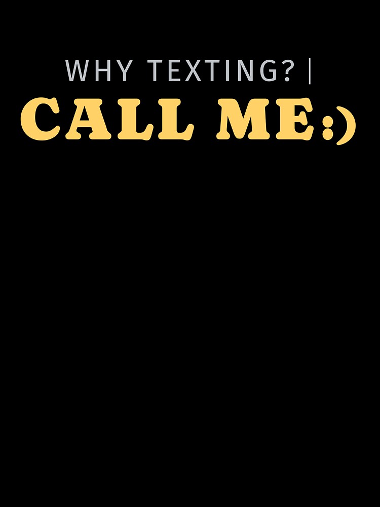 Why Texting Call Me Funny Shirt by heyyoyeah63 Unisex