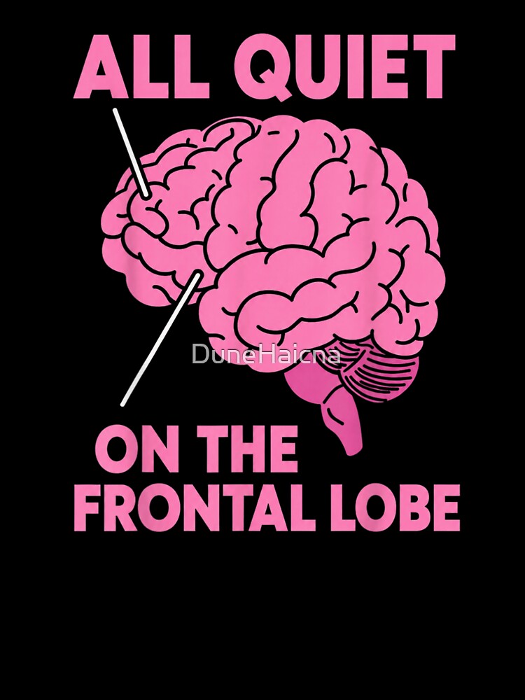 All Quiet On The Frontal Lobe Funny Brain Anatomy Humor by DuneHaicna Unisex