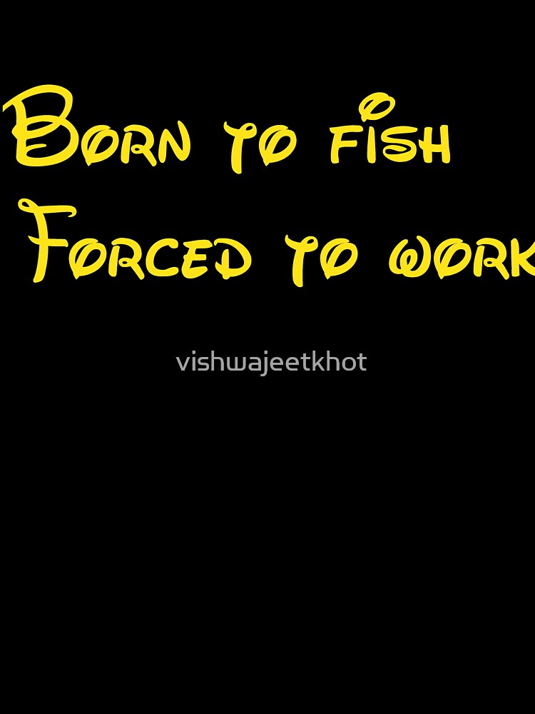 Born to fish Forced to work / FISHING by vishwajeetkhot