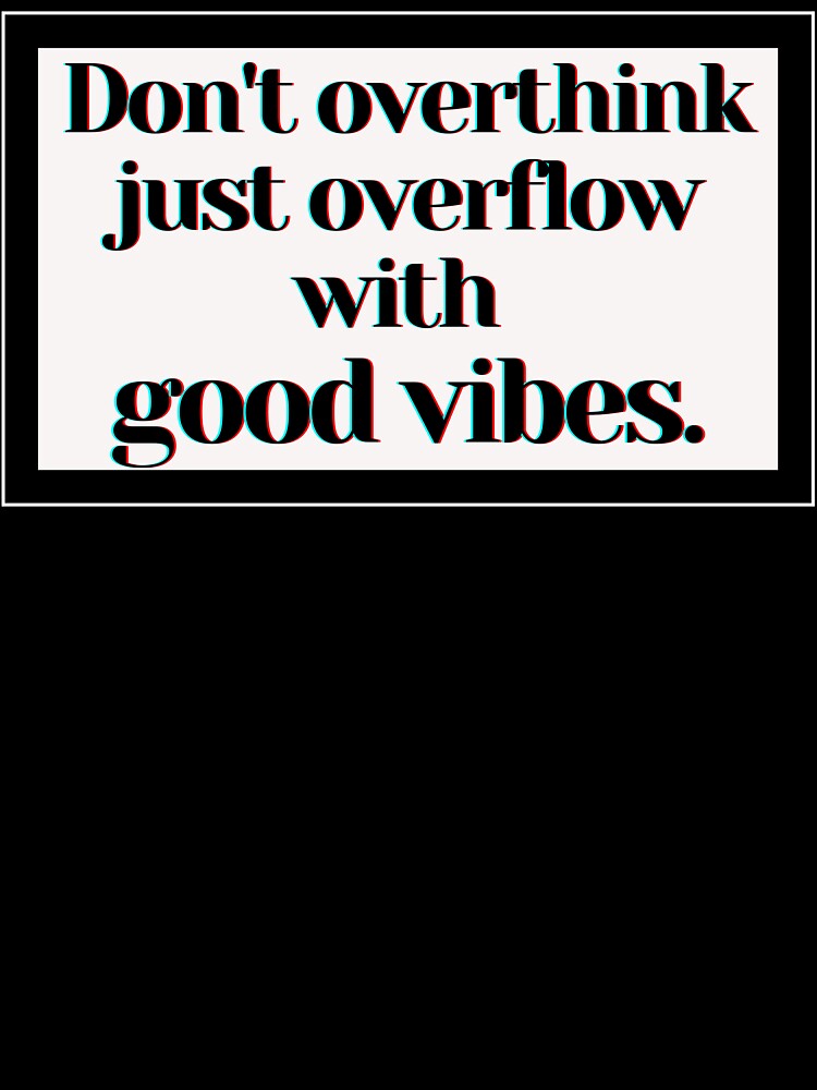 Don't overthink just overflow with good vibes. by PostiveText