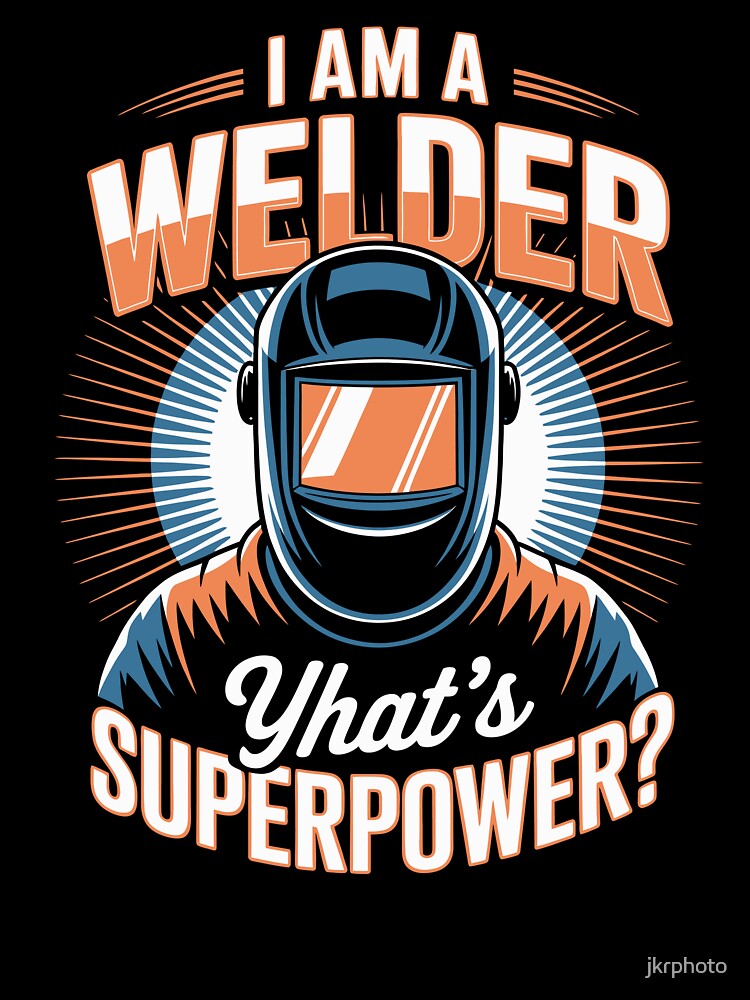 I AM A WELDER — WHAT’S YOUR SUPERPOWER? by jkrphoto