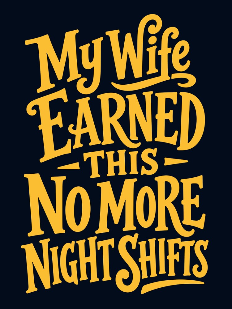 My Wife Earned This — No More Night Shifts by KiwyStudio