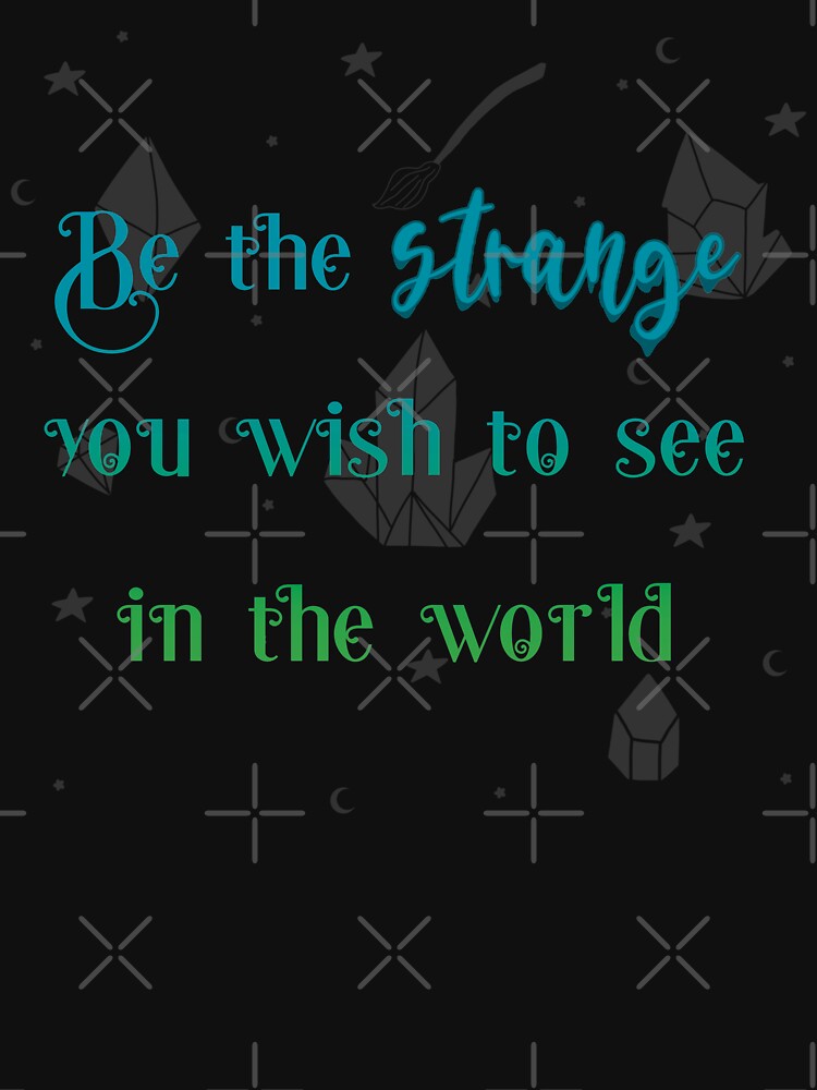 Be The Strange You Wish To See In The World by JMDesignHouse