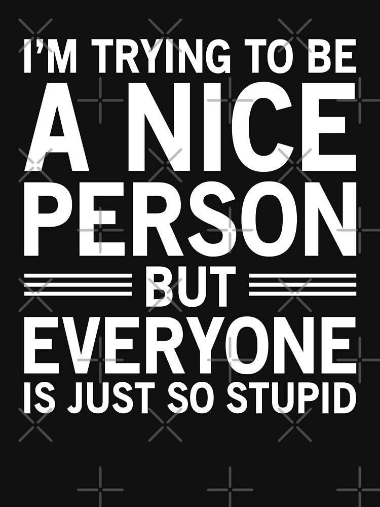 I'm Trying To Be A Nice Person, But Everyone Is Just So Stupid by Easy-Teezy Unisex