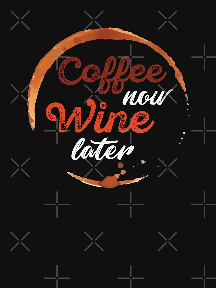 Coffee Now Wine Later by Tajinz Unisex
