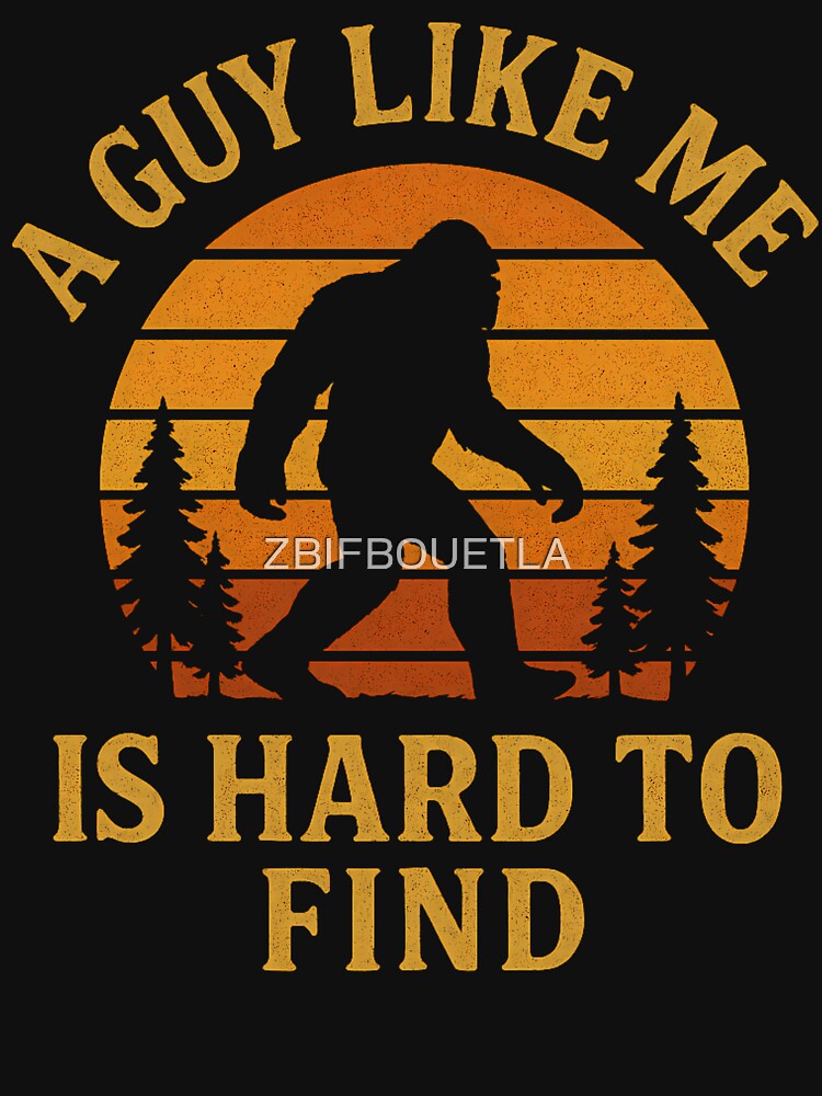 A Guy Like Me Is Hard To Find - Funny Bigfoot by ZBIFBOUETLA Unisex
