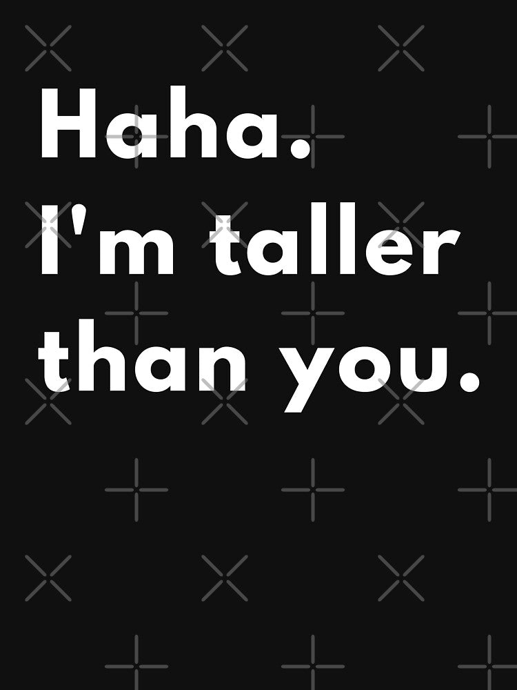 Haha, I’m Taller Than You | Funny Sarcastic Height Joke Design by Brightful Creations Unisex
