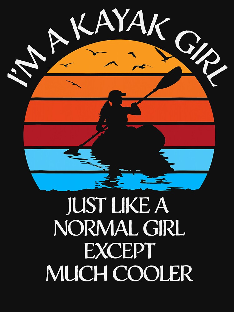 I'm A Kayak Girl Just Like A Normal Girl Except Much Cooler by ujgbnx Unisex