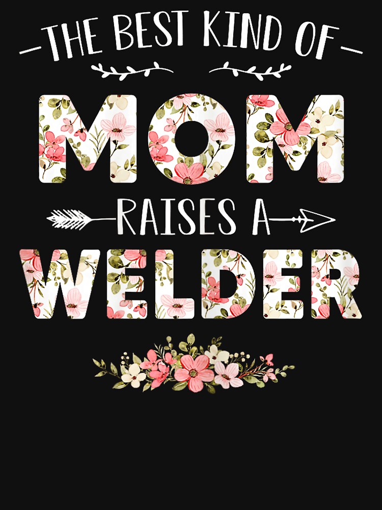 The Best Kind Of Mom Raises A Welder Proud Mother Welder Parent by BrockmeyeSB
