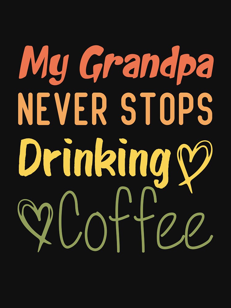 My Grandpa Never Stops Drinking Coffee Funny Coffee Grandpa Quote by medbdj