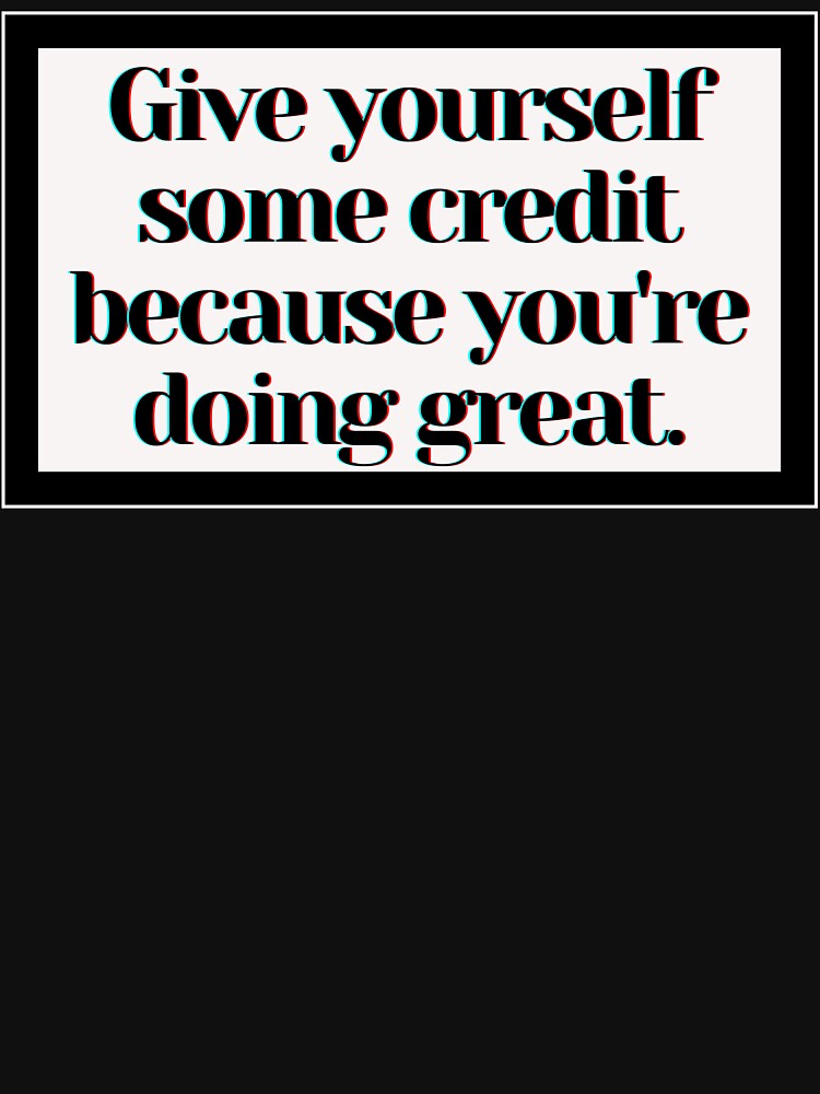 Give yourself some credit because you're doing great. by PostiveText