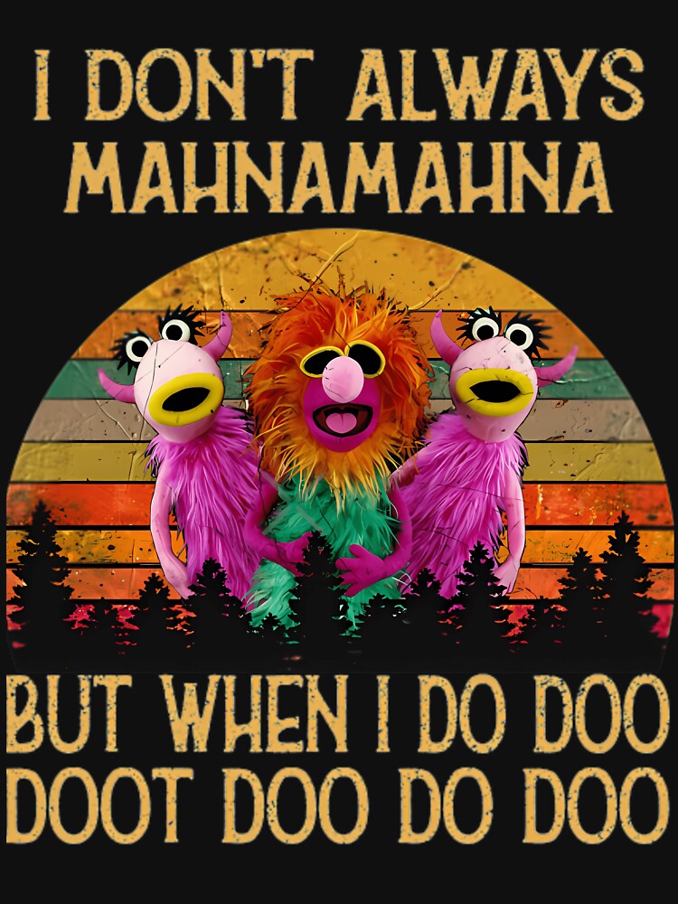 I Dont Always Mahna Mahna Don'T Always Mahna Mahna by DessieBauch Unisex