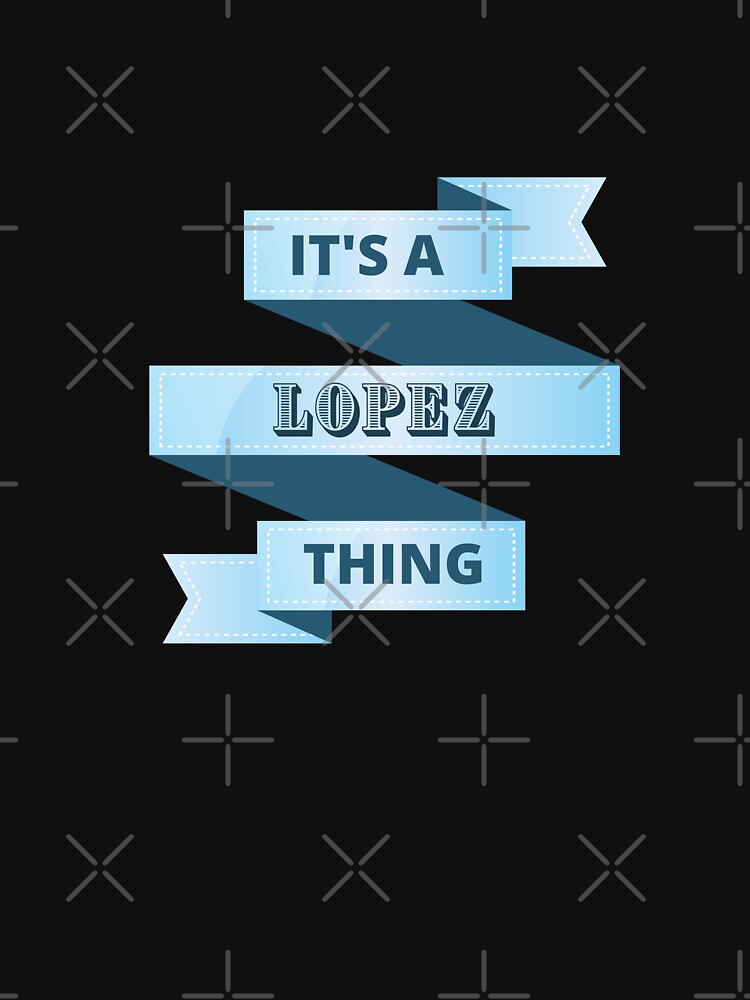 Its A Lopez Thing Surname Design by Gramsta