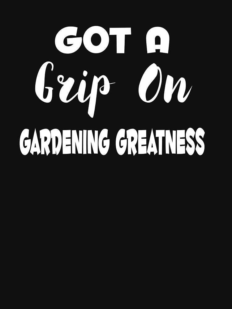 Got A Grip On Gardening Greatness by MattsDesignShop