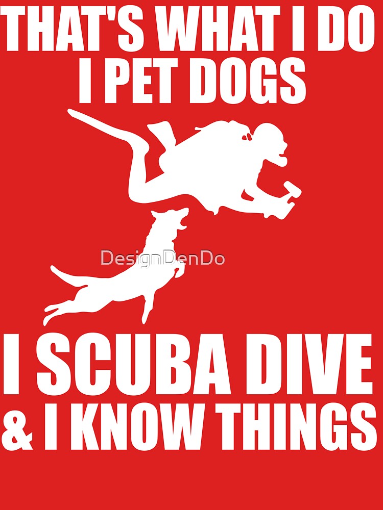 That's What I Do I Pet Dogs I Scuba Dive & I Know Things by DesignDenDo ⭐⭐⭐⭐⭐ Unisex