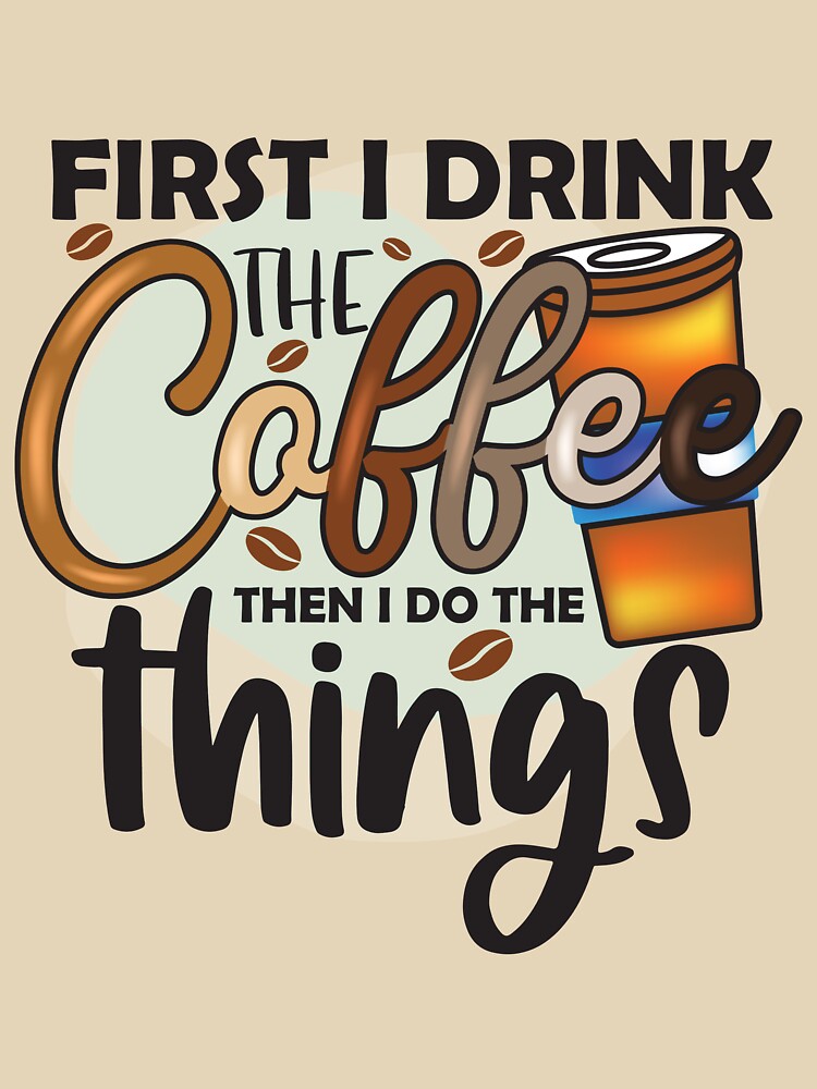 FIRST I DRINK THE COFFEE THEN I DO THE THINGS by HASSANBADRI2050
