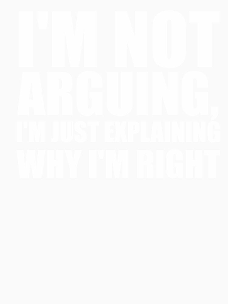 I’m not arguing, I’m just explaining why I’m right by VinsendDraconi Unisex