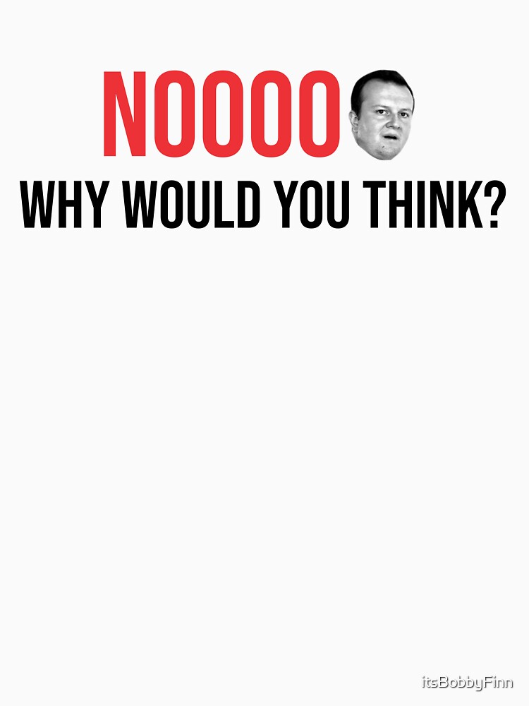 NOOOOO why would you think? by itsBobbyFinn