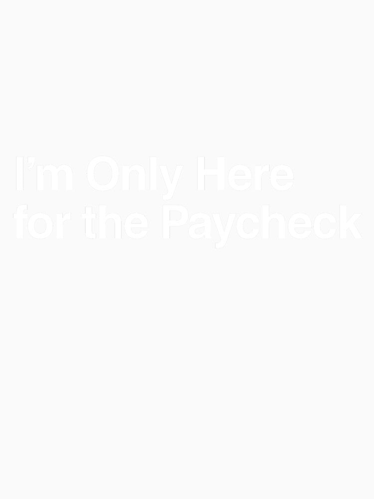 I’m Only Here for the Paycheck by AwkwardClothes Unisex