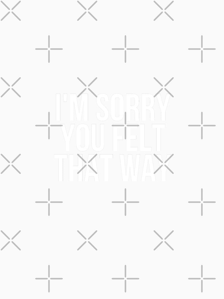 I'm Sorry You Felt That Way by BigMovesHustler Unisex
